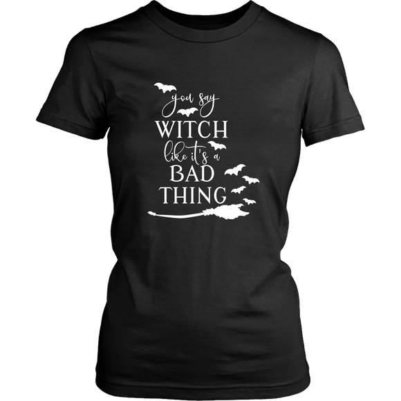 You Say Witch Like it's a Bad Thing TShirt